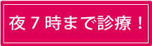 夜7時まで診療！